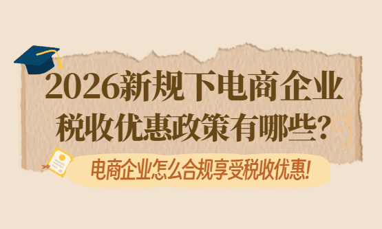 2026新規下電商企業稅收優惠政策有哪些?怎么合規享受?