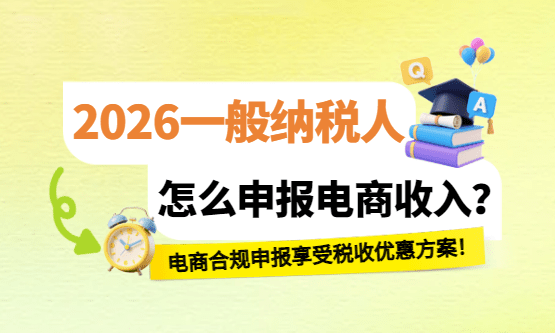 2026一般納稅人怎么申報電商收入？合規享受稅收優惠方案！