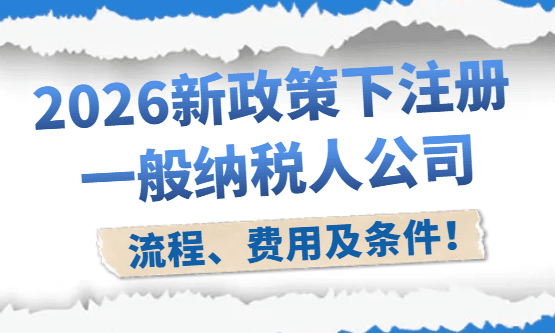 2026注冊(cè)一般納稅人公司流程、費(fèi)用及條件！