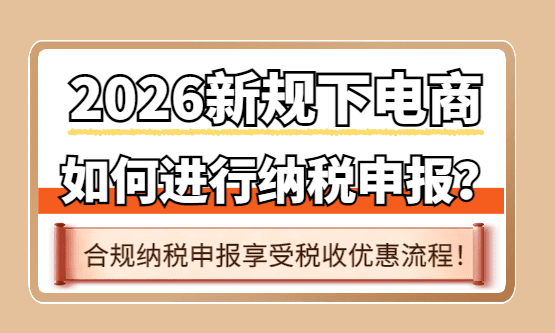 電商如何進(jìn)行納稅申報(bào)？2026新規(guī)下合規(guī)申報(bào)享受稅收優(yōu)惠流程！