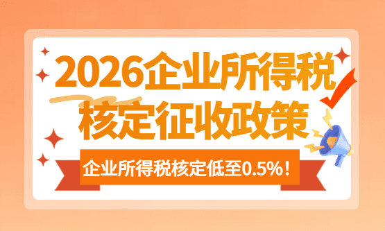 2026企業(yè)所得稅核定征收政策！合規(guī)享受企業(yè)所得稅核定低至0.5%！