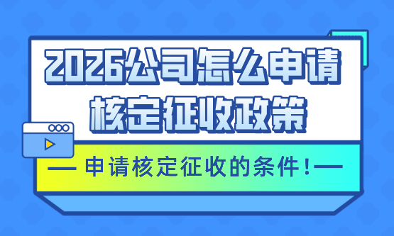 公司怎么申請核定征收？2026申請核定征收的條件！